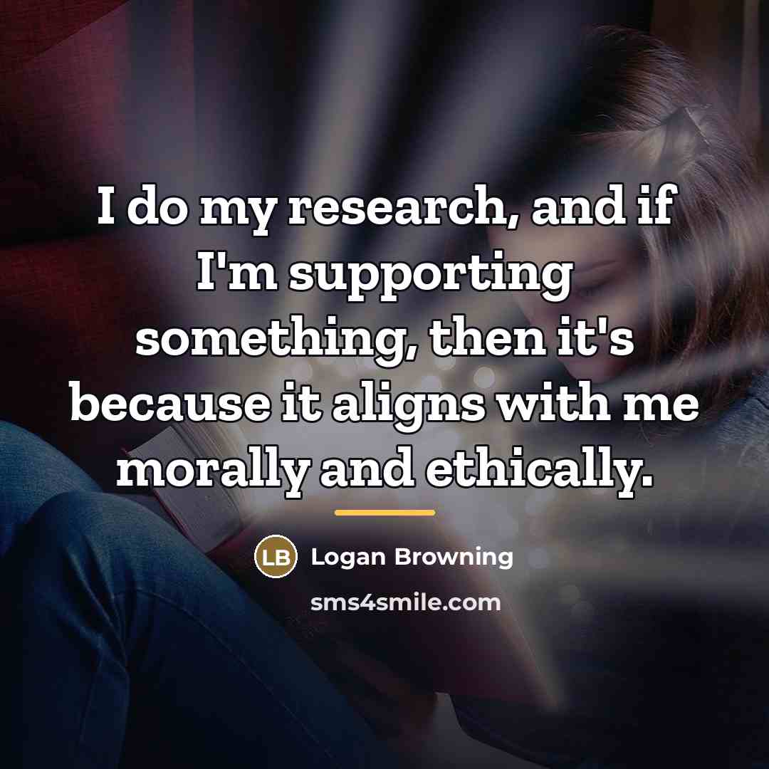 “I do my research, and if I'm supporting something, then…” quote by Logan Browning