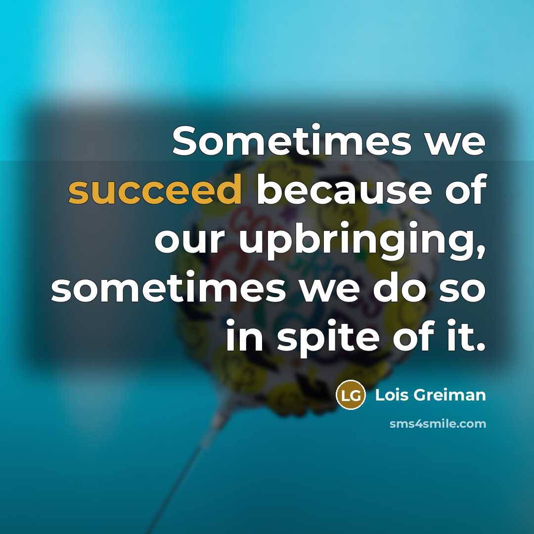 “Sometimes we succeed because of our upbringing, sometimes we do…” quote by Lois Greiman