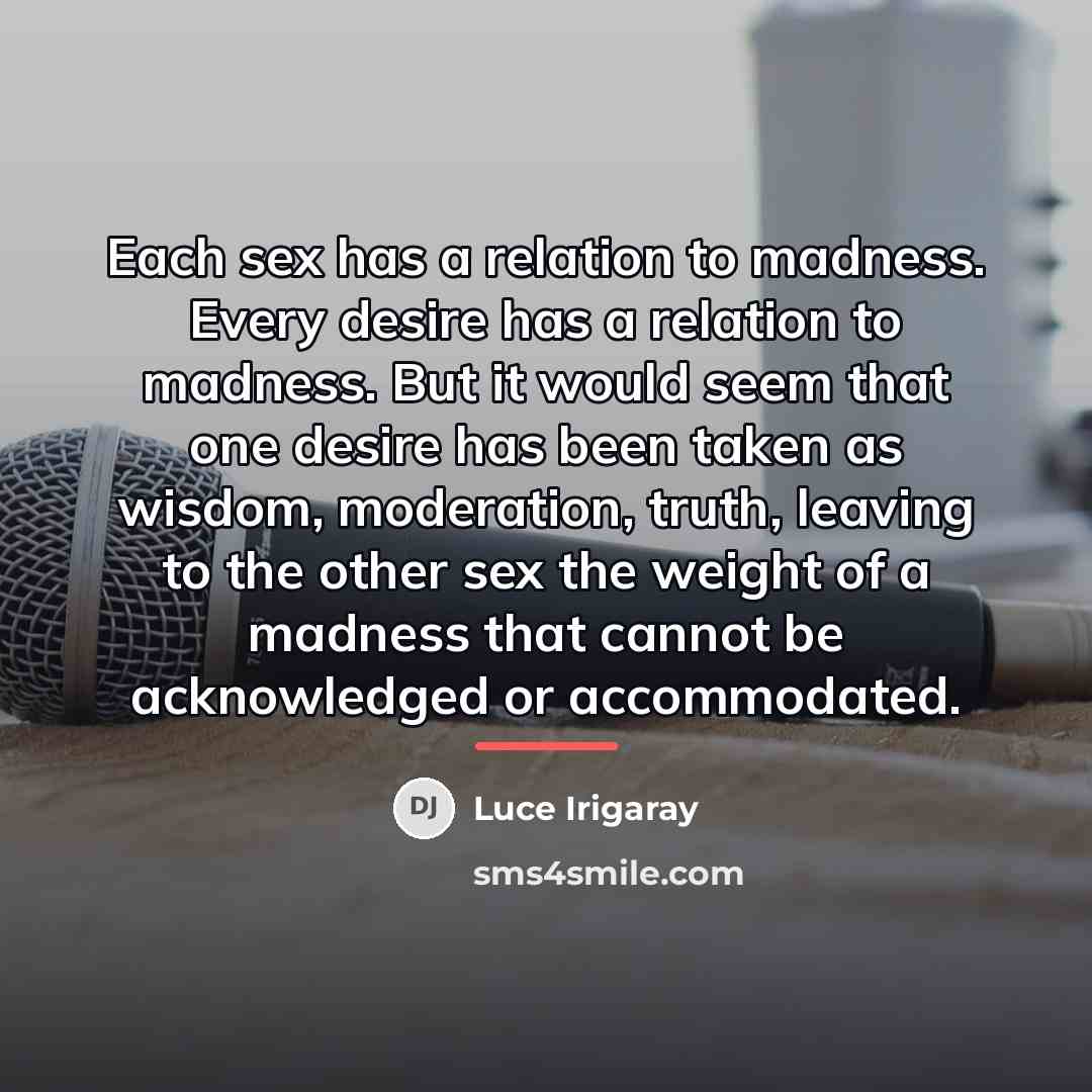 “Each sex has a relation to madness. Every desire has…” quote by Luce Irigaray