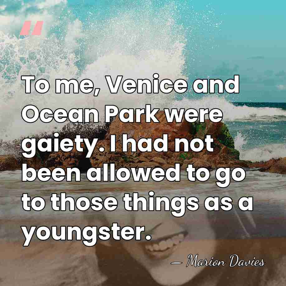 To me, Venice and Ocean Park were gaiety. I had not been&hellip; - Marion Davies