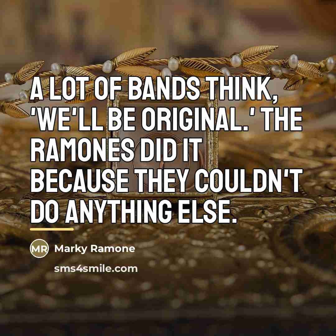 “A lot of bands think, 'We'll be original.' The Ramones…” quote by Marky Ramone
