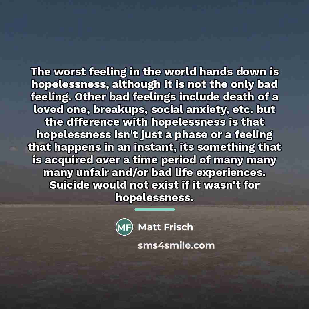 “The worst feeling in the world hands down is hopelessness,…” quote by Matt Frisch