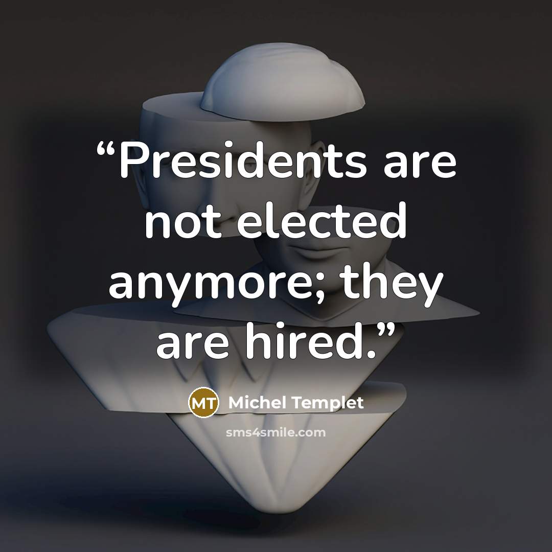 “Presidents are not elected anymore; they are hired.” quote by Michel Templet