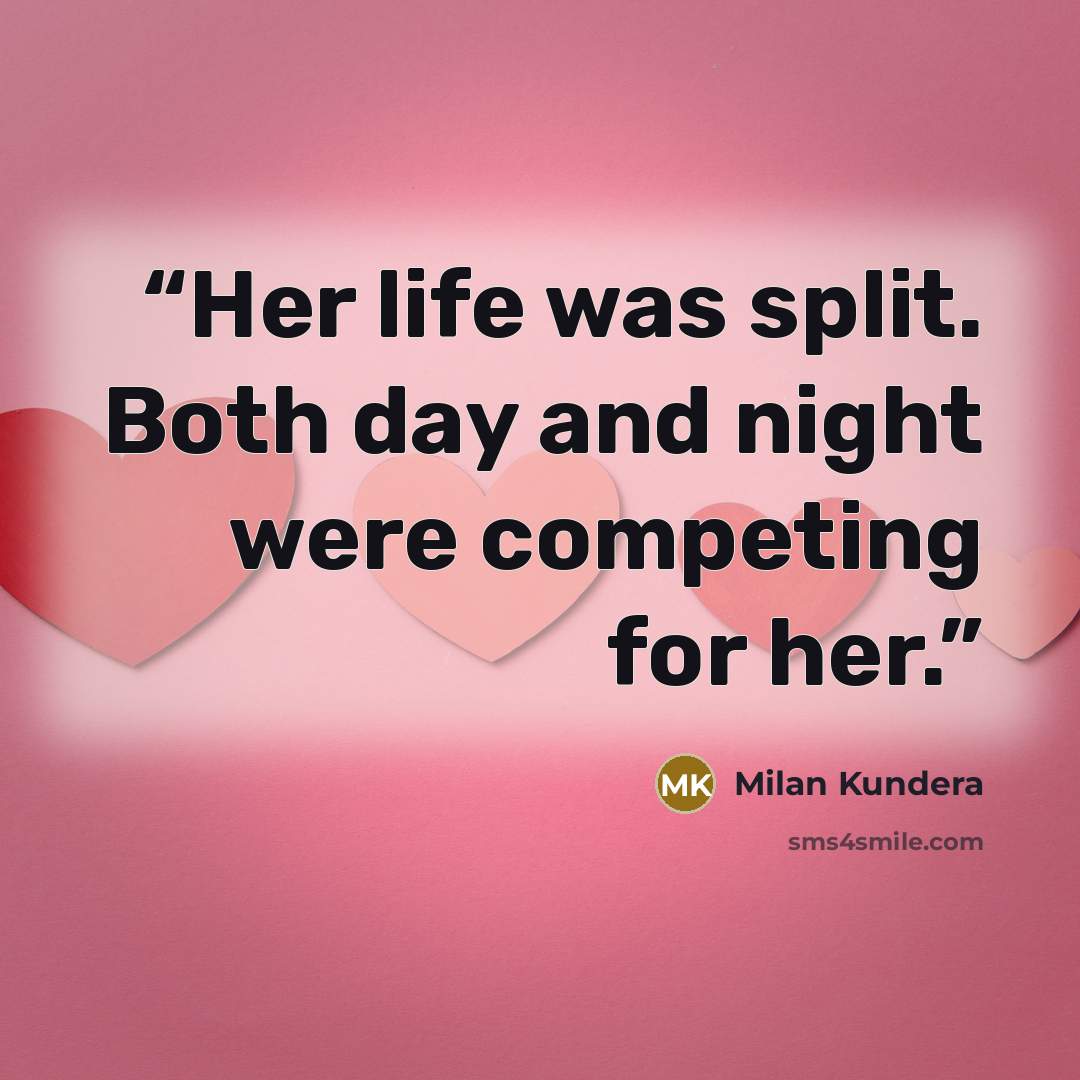 “Her life was split. Both day and night were competing for her.” quote by Milan Kundera