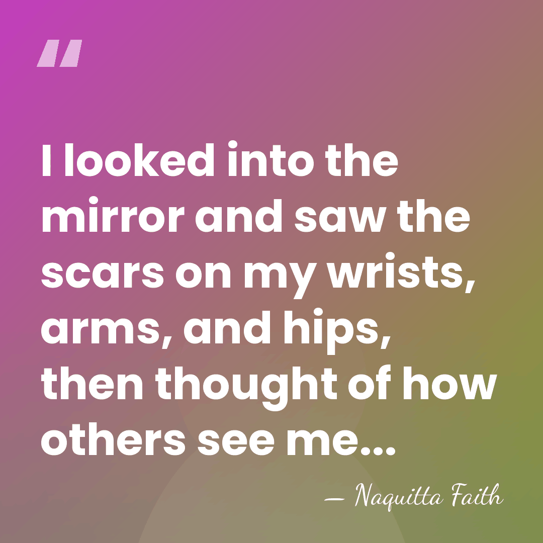 I looked into the mirror and saw the scars on my wrists,&hellip; - Naquitta Faith