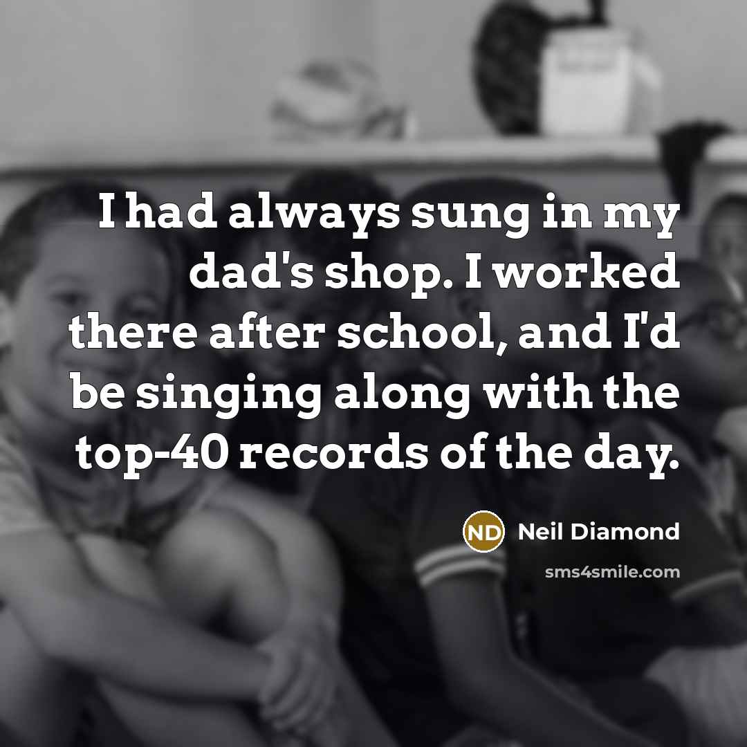 “I had always sung in my dad's shop. I worked…” quote by Neil Diamond
