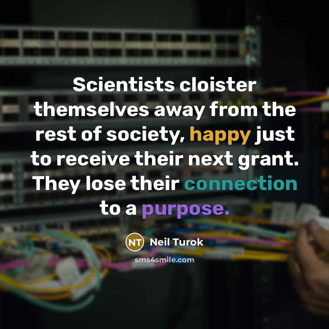 “Scientists cloister themselves away from the rest of society, happy…” quote by Neil Turok