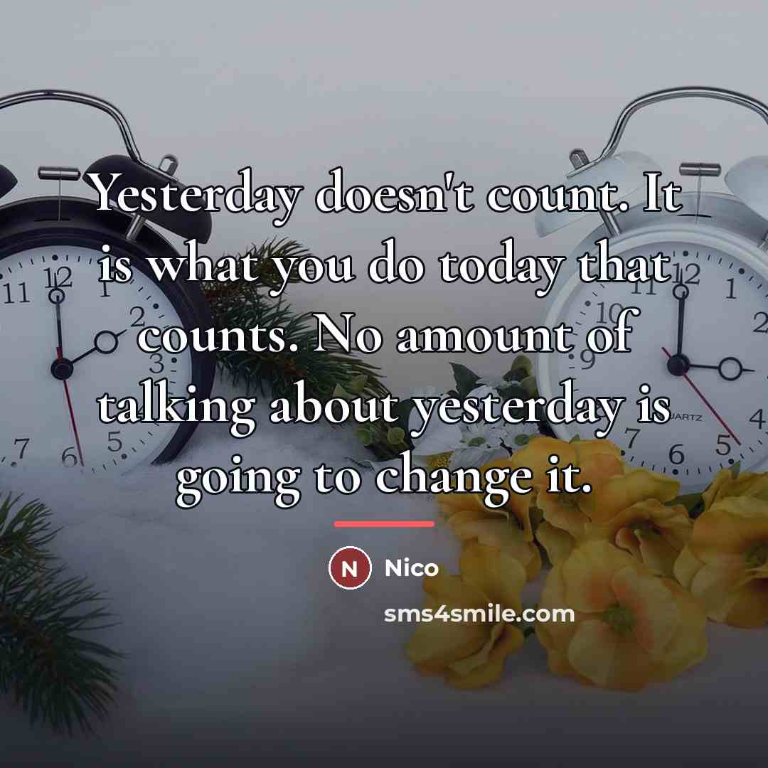“Yesterday doesn't count. It is what you do today that…” quote by Nico