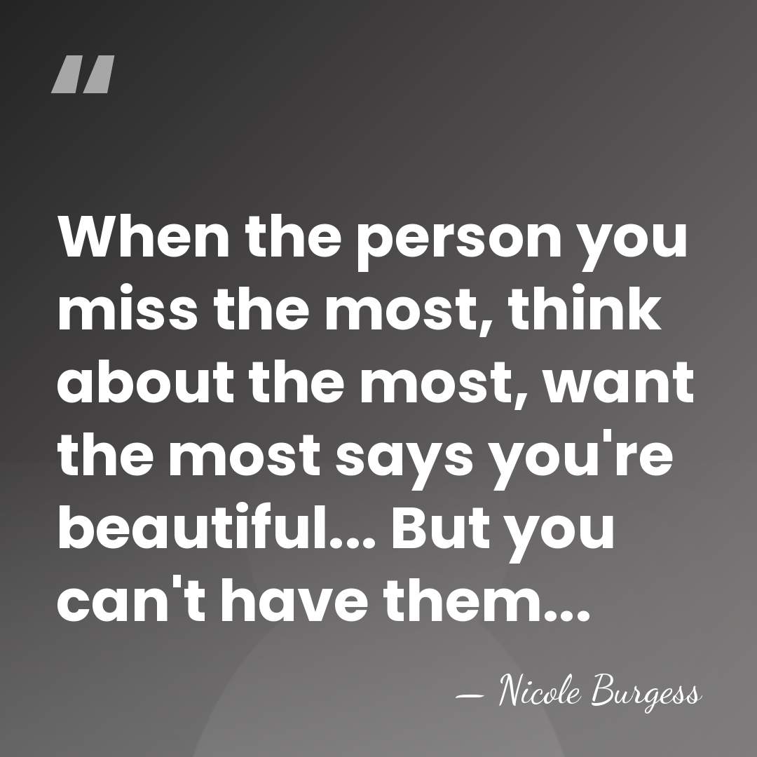 When the person you miss the most, think about the most, want&hellip; - Nicole Burgess
