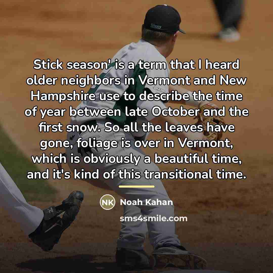 “Stick season' is a term that I heard older neighbors…” quote by Noah Kahan