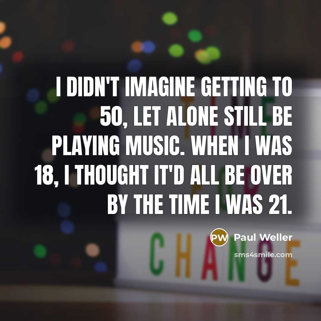 “I didn't imagine getting to 50, let alone still be…” quote by Paul Weller