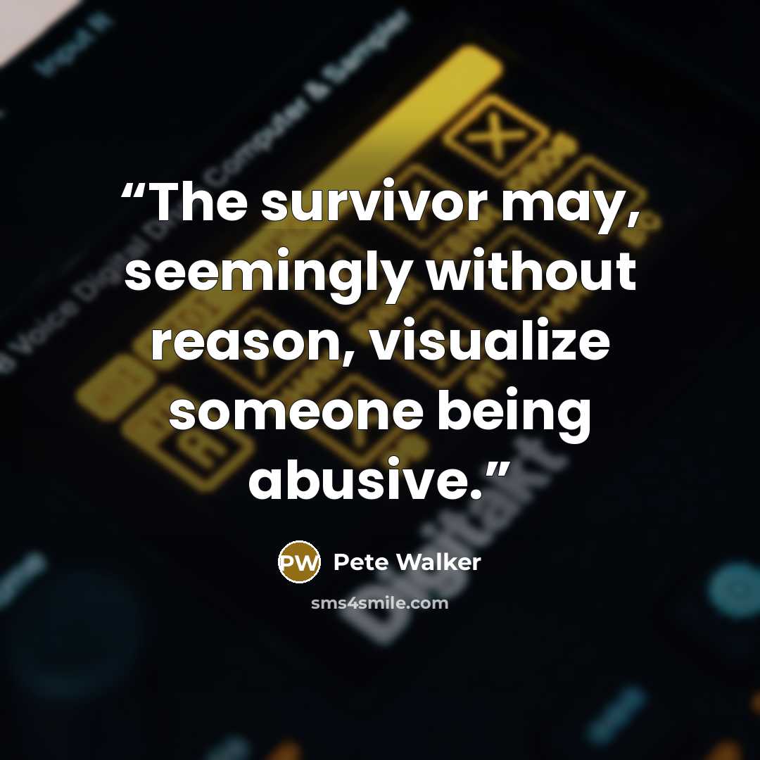 “The survivor may, seemingly without reason, visualize someone being abusive.” quote by Pete Walker