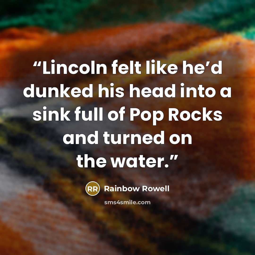 “Lincoln felt like he’d dunked his head into a sink full of Pop Rocks and turned on the water.” quote by Rainbow Rowell