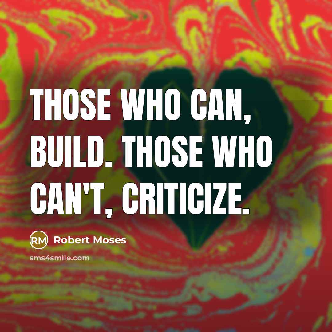 “Those who can, build. Those who can't, criticize.” quote by Robert Moses