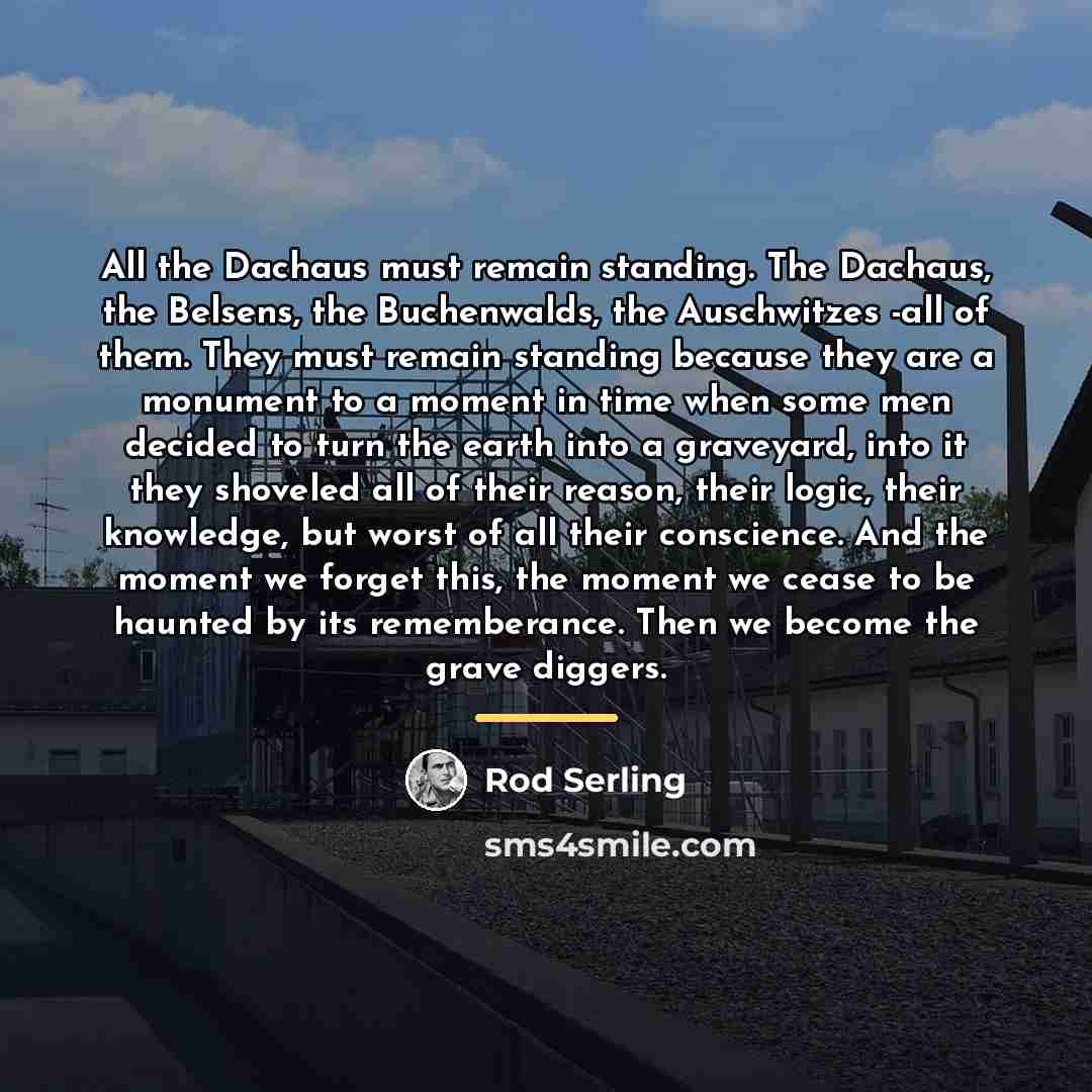 “All the Dachaus must remain standing. The Dachaus, the Belsens,…” quote by Rod Serling