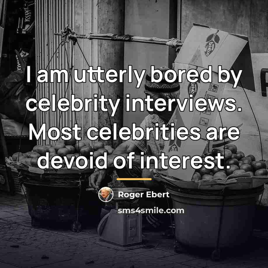 “I am utterly bored by celebrity interviews. Most celebrities are…” quote by Roger Ebert