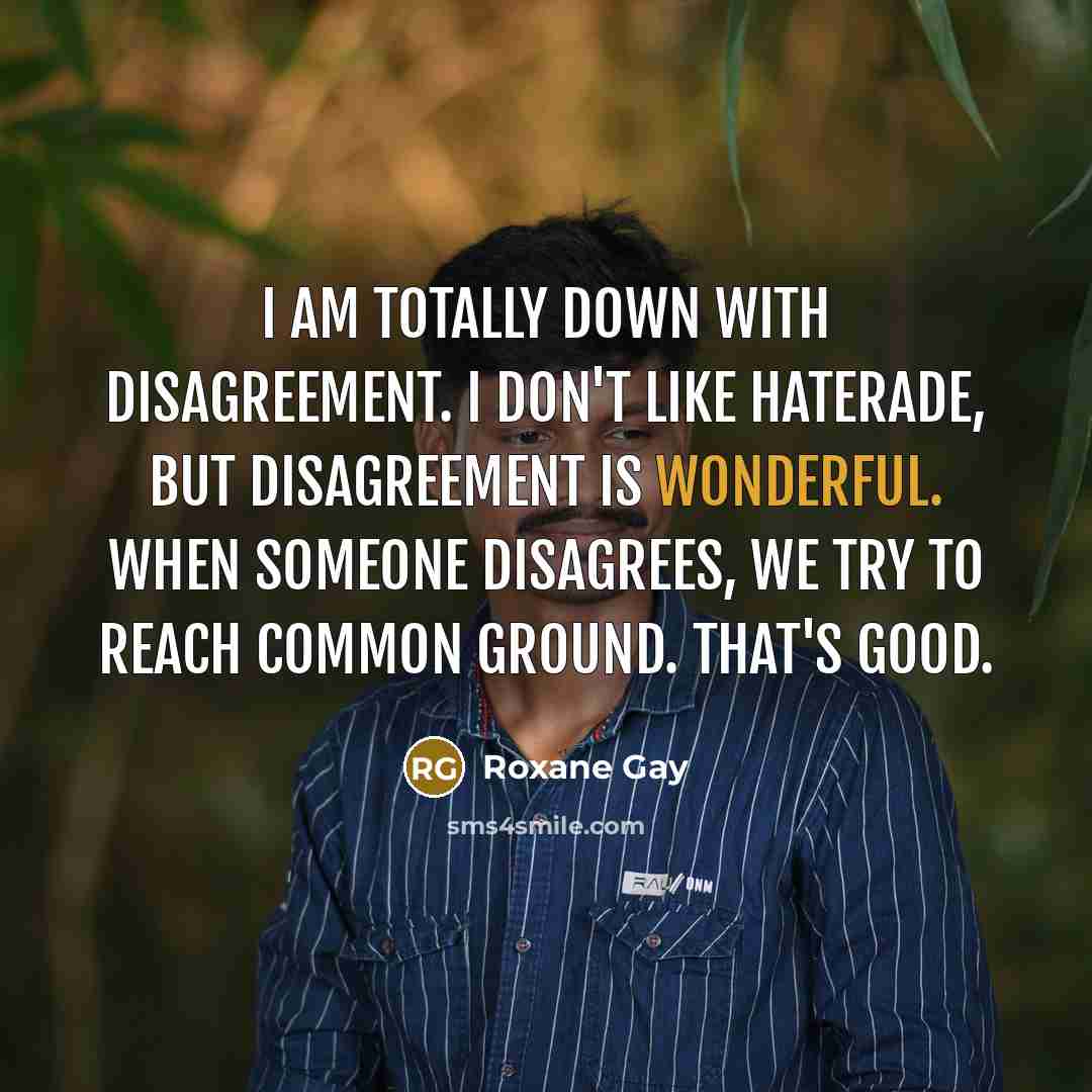 “I am totally down with disagreement. I don't like Haterade,…” quote by Roxane Gay