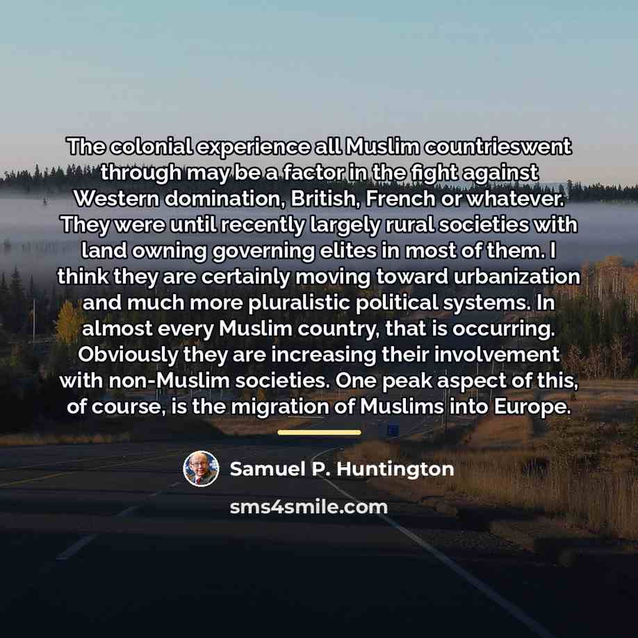 “The colonial experience all Muslim countrieswent through may be a…” quote by Samuel P. Huntington