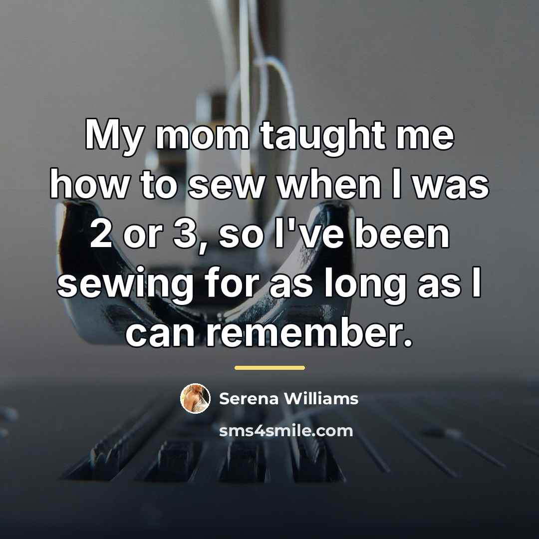 “My mom taught me how to sew when I was…” quote by Serena Williams