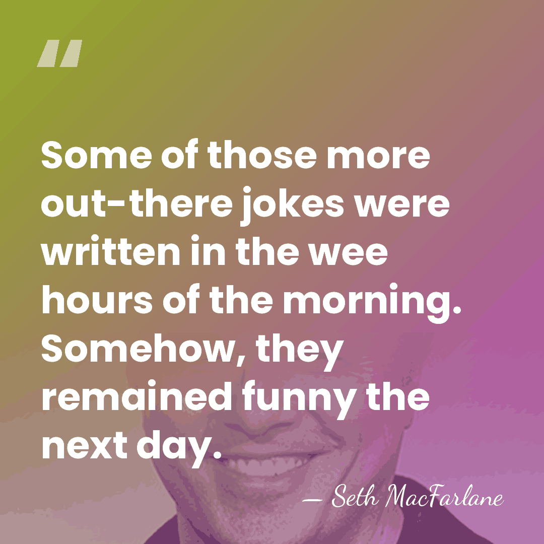 Some of those more out-there jokes were written in the wee hours&hellip; - Seth MacFarlane