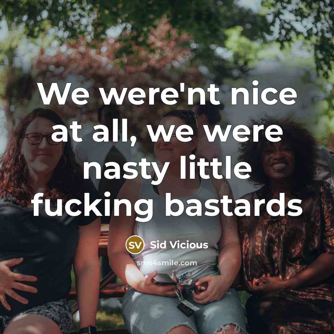 “We were'nt nice at all, we were nasty little fucking bastards” quote by Sid Vicious