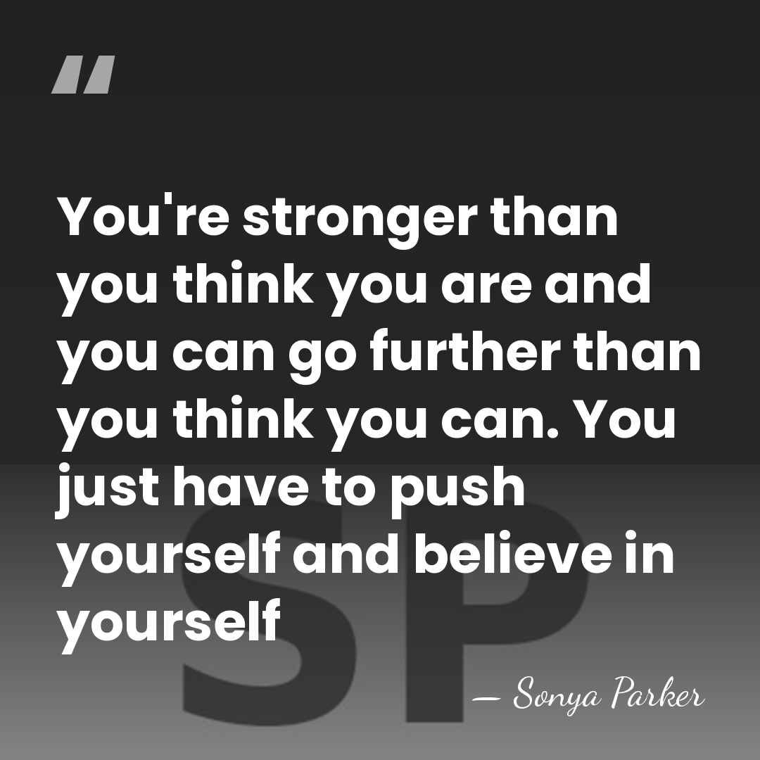 You're stronger than you think you are and you can go further&hellip; - SONYA PARKER