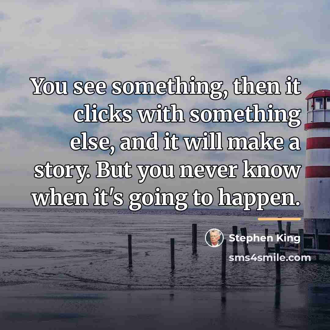 “You see something, then it clicks with something else, and…” quote by Stephen King