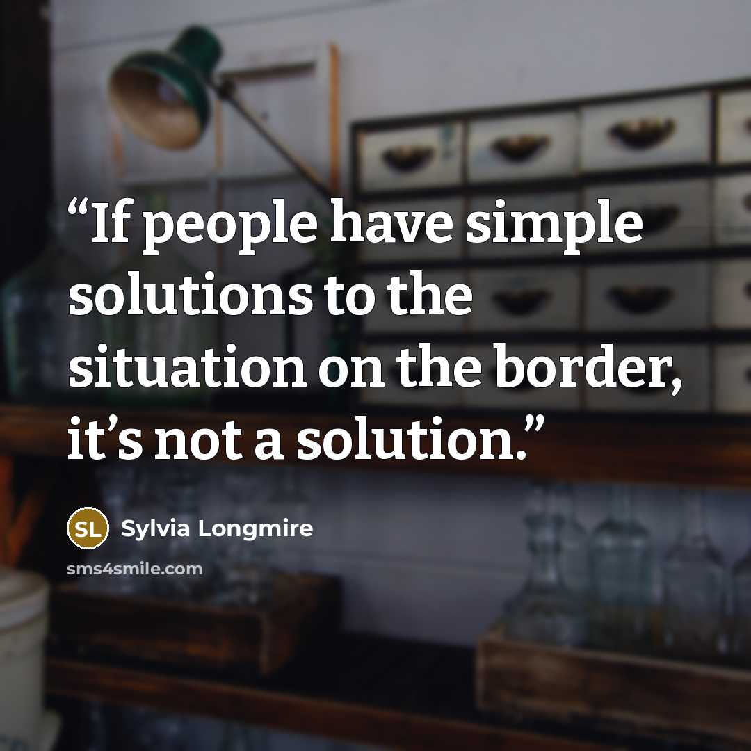 “If people have simple solutions to the situation on the border, it’s not a solution.” quote by Sylvia Longmire