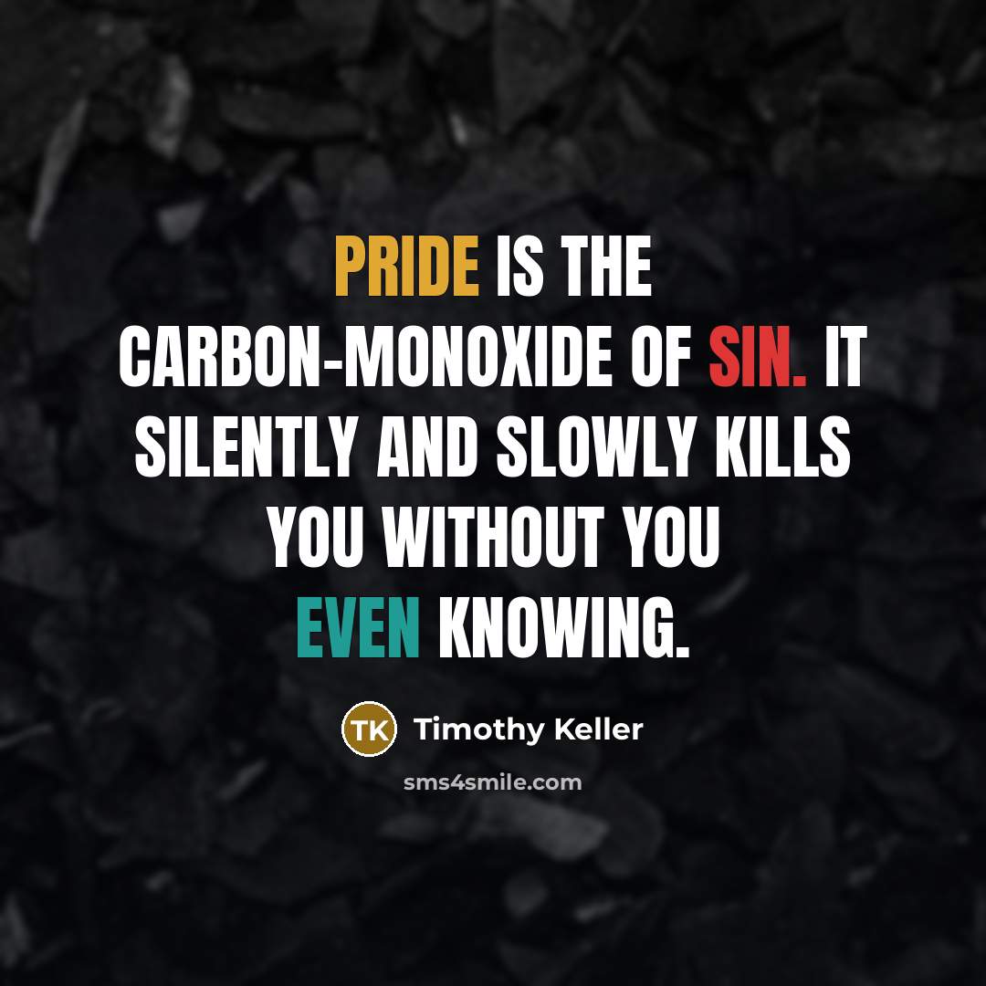“Pride is the carbon-monoxide of Sin. It silently and slowly…” quote by Timothy Keller