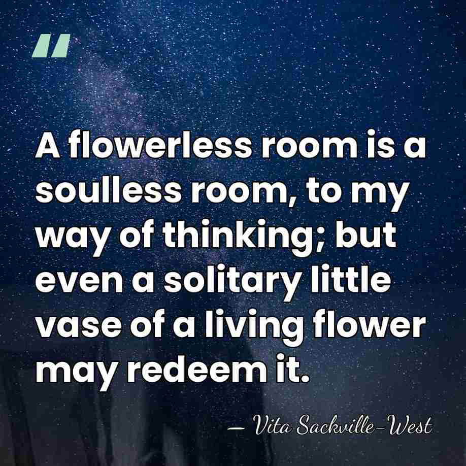 A flowerless room is a soulless room, to my way of thinking;&hellip; - Vita Sackville-West