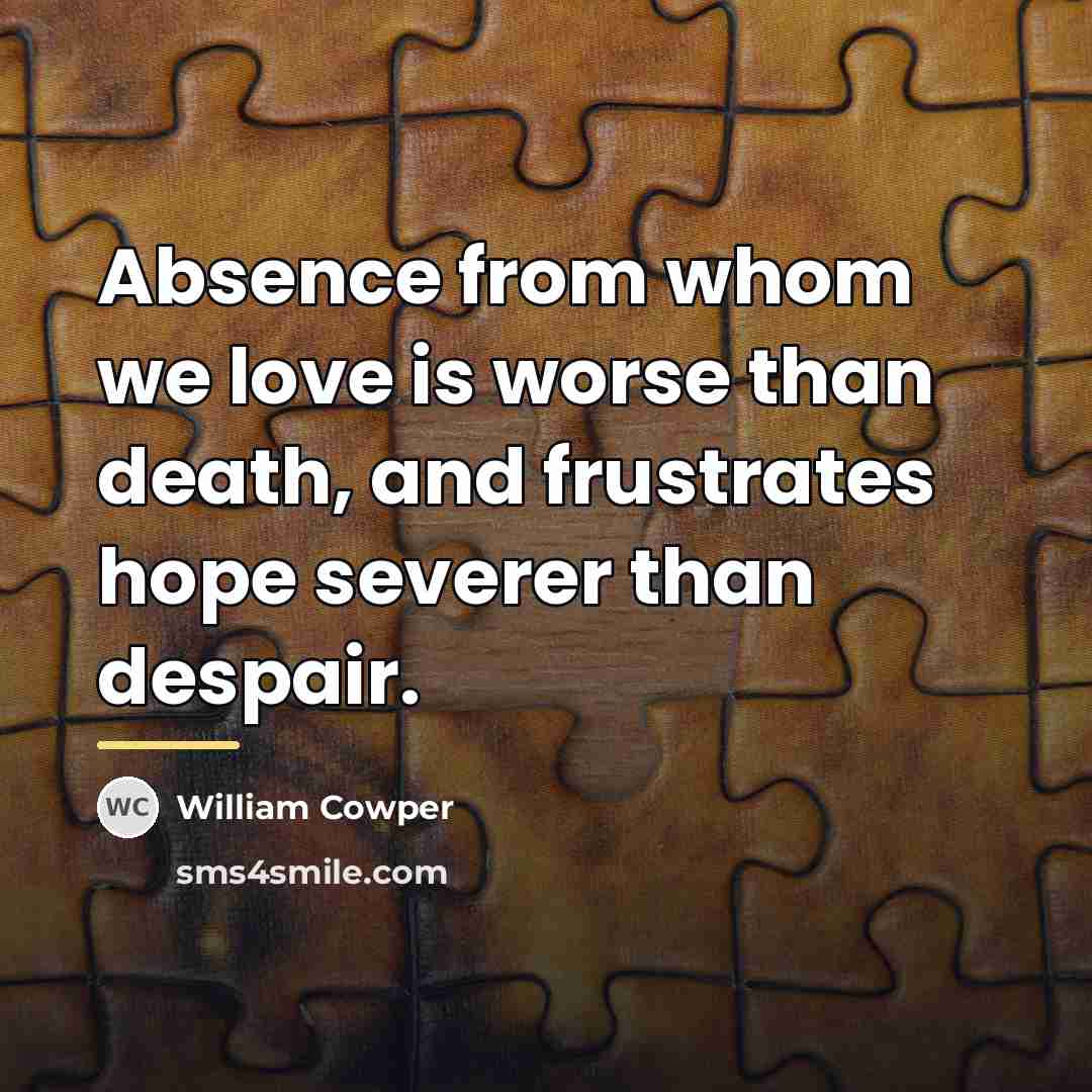 “Absence from whom we love is worse than death, and…” quote by William Cowper