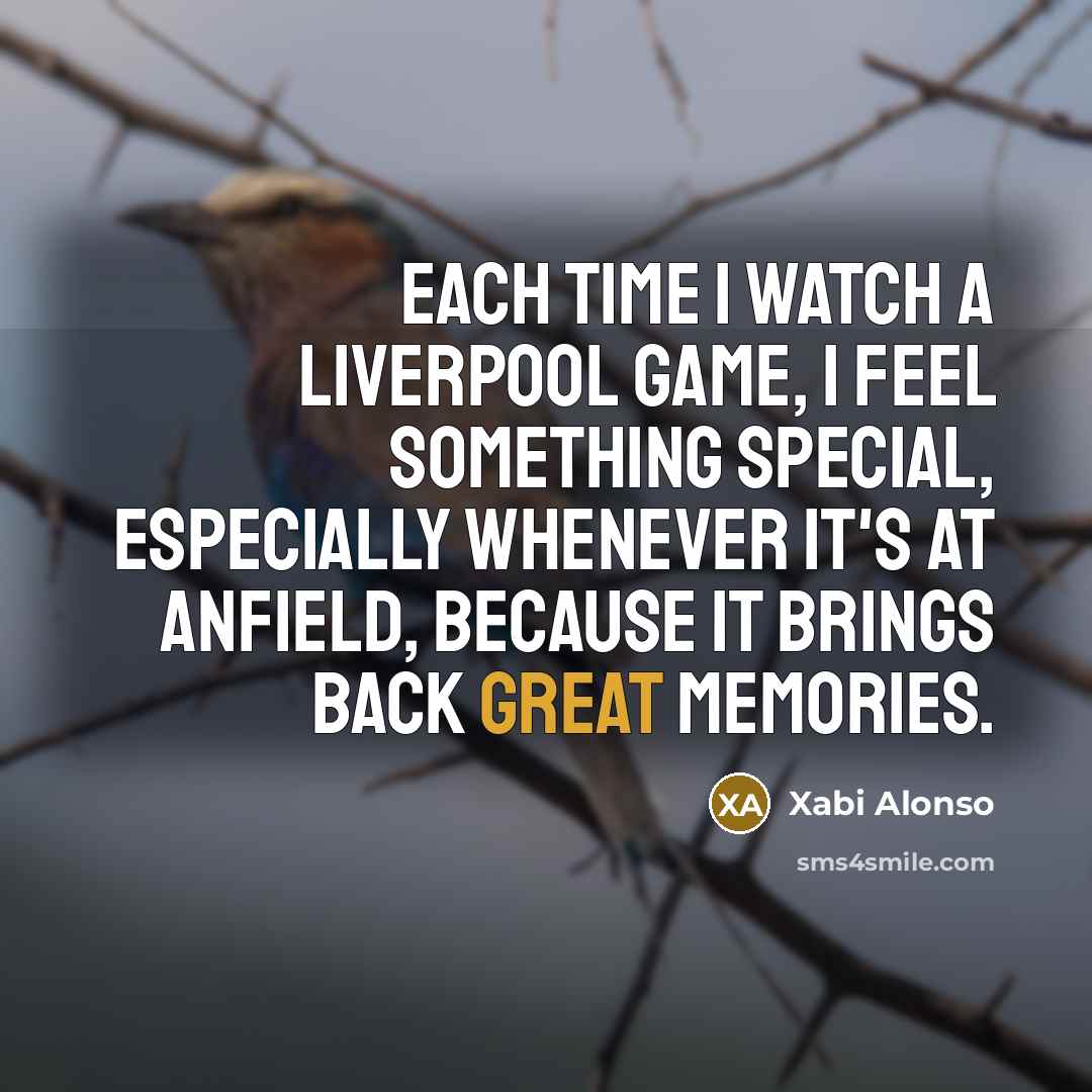“Each time I watch a Liverpool game, I feel something…” quote by Xabi Alonso