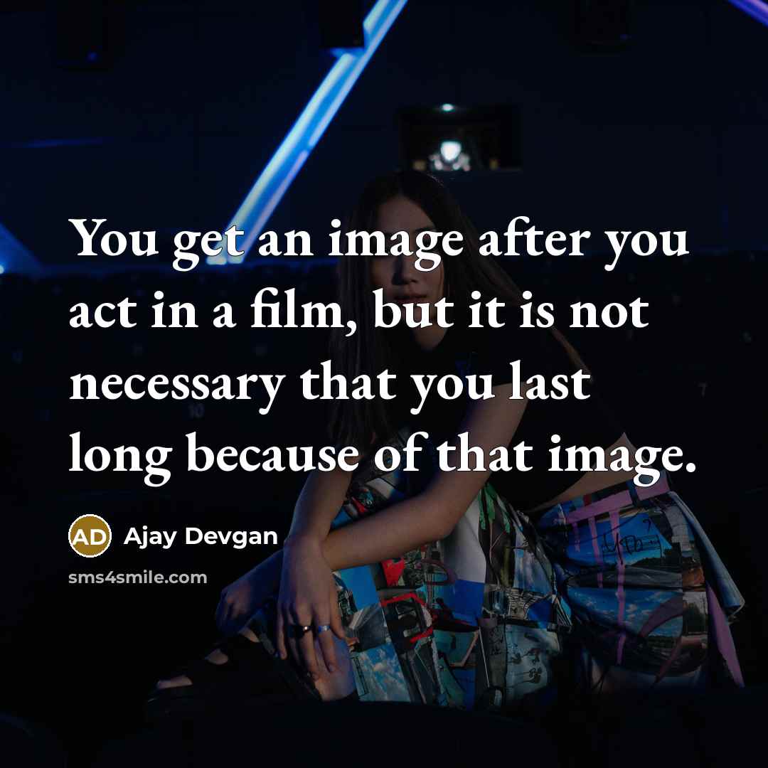 “You get an image after you act in a film,…” quote by Ajay Devgan