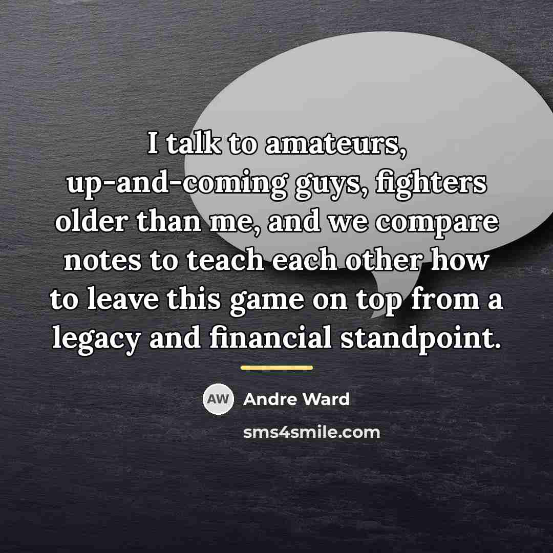 “I talk to amateurs, up-and-coming guys, fighters older than me,…” quote by Andre Ward
