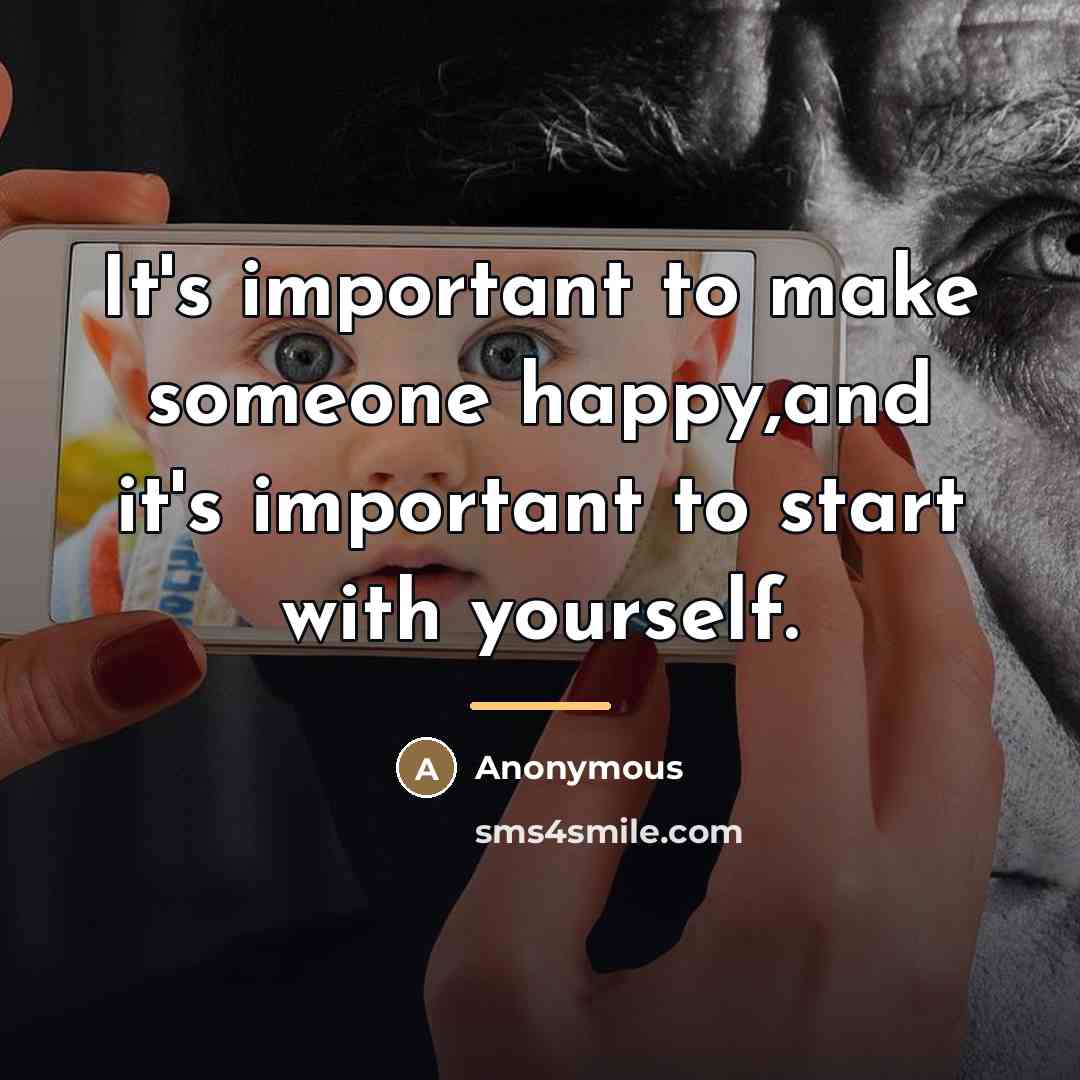 “It's important to make someone happy,and it's important to start…” quote by Anonymous