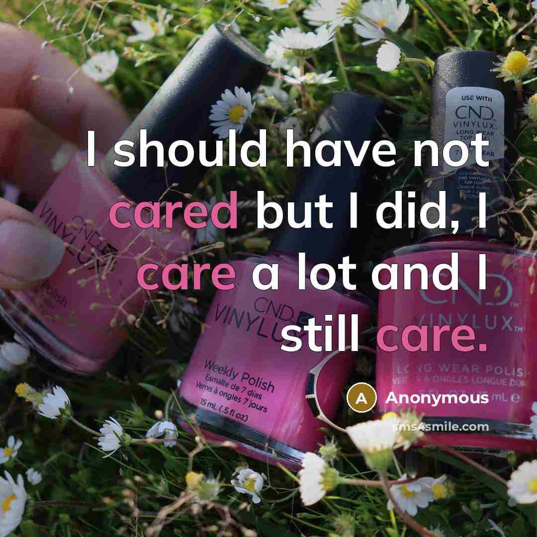 “I should have not cared but I did, I care a lot and I still care.” quote by Anonymous