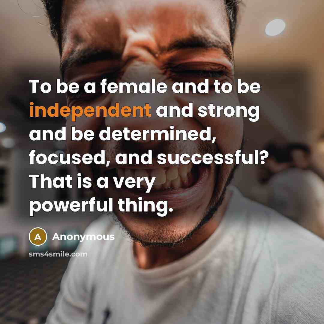 “To be a female and to be independent and strong…” quote by Anonymous