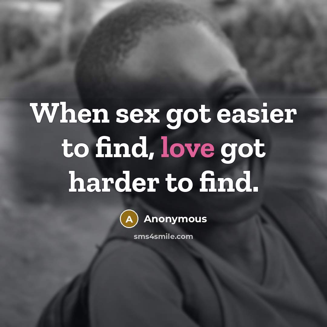 “When sex got easier to find, love got harder to…” quote by Anonymous