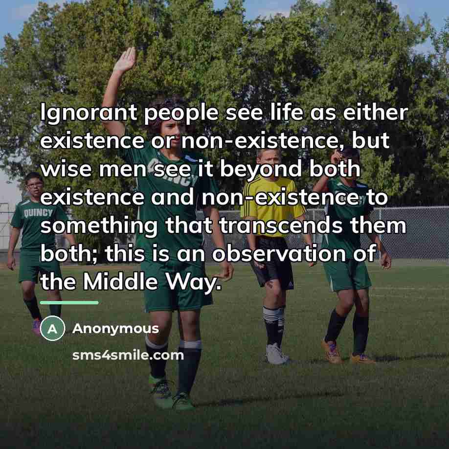 “Ignorant people see life as either existence or non-existence, but…” quote by Anonymous