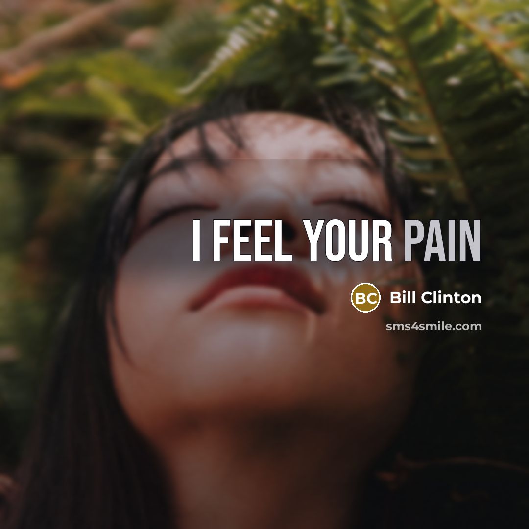 “I feel your pain…” quote by Bill Clinton