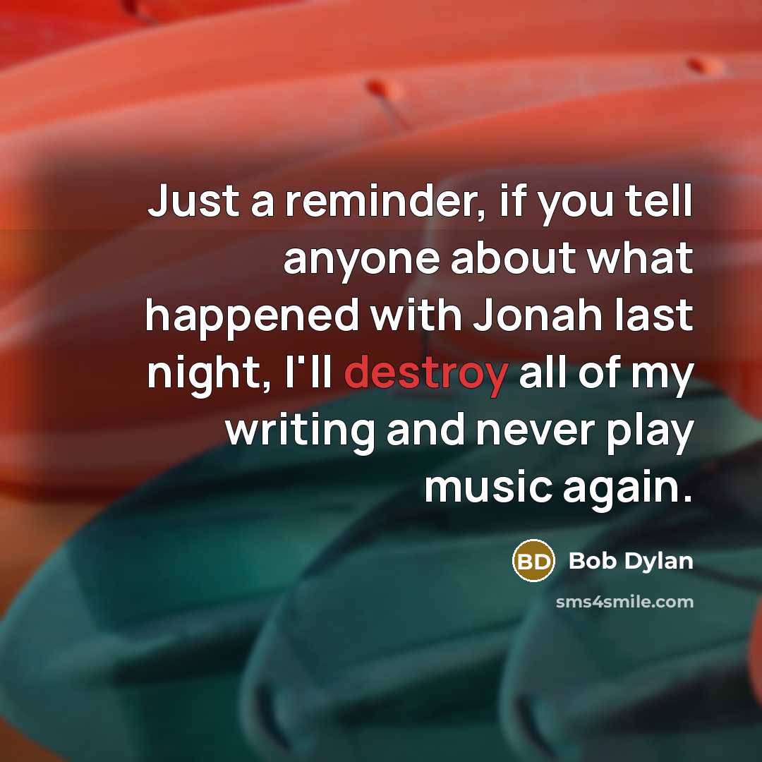 “Just a reminder, if you tell anyone about what happened…” quote by Bob Dylan