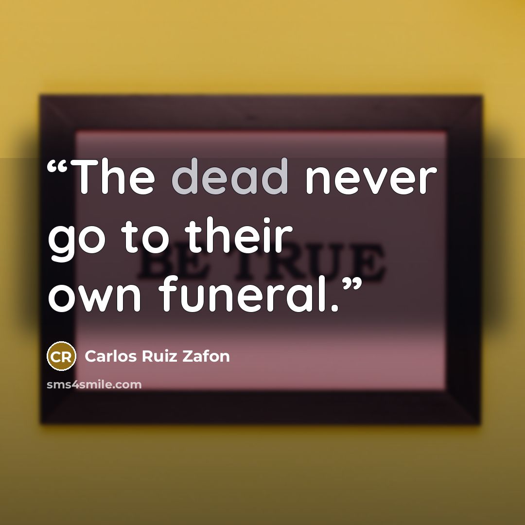 “The dead never go to their own funeral.” quote by Carlos Ruiz Zafón