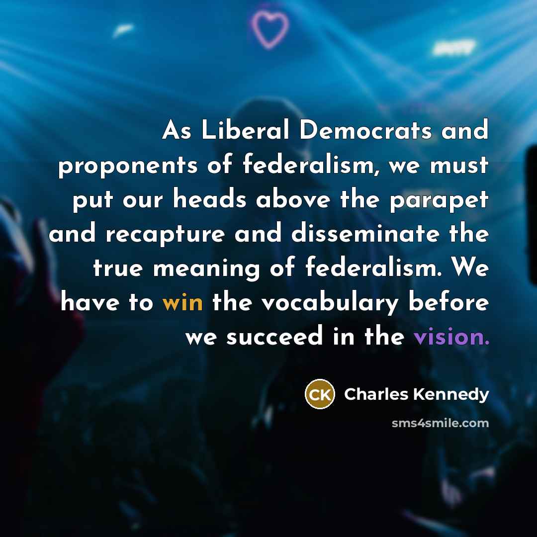 “As Liberal Democrats and proponents of federalism, we must put…” quote by Charles Kennedy