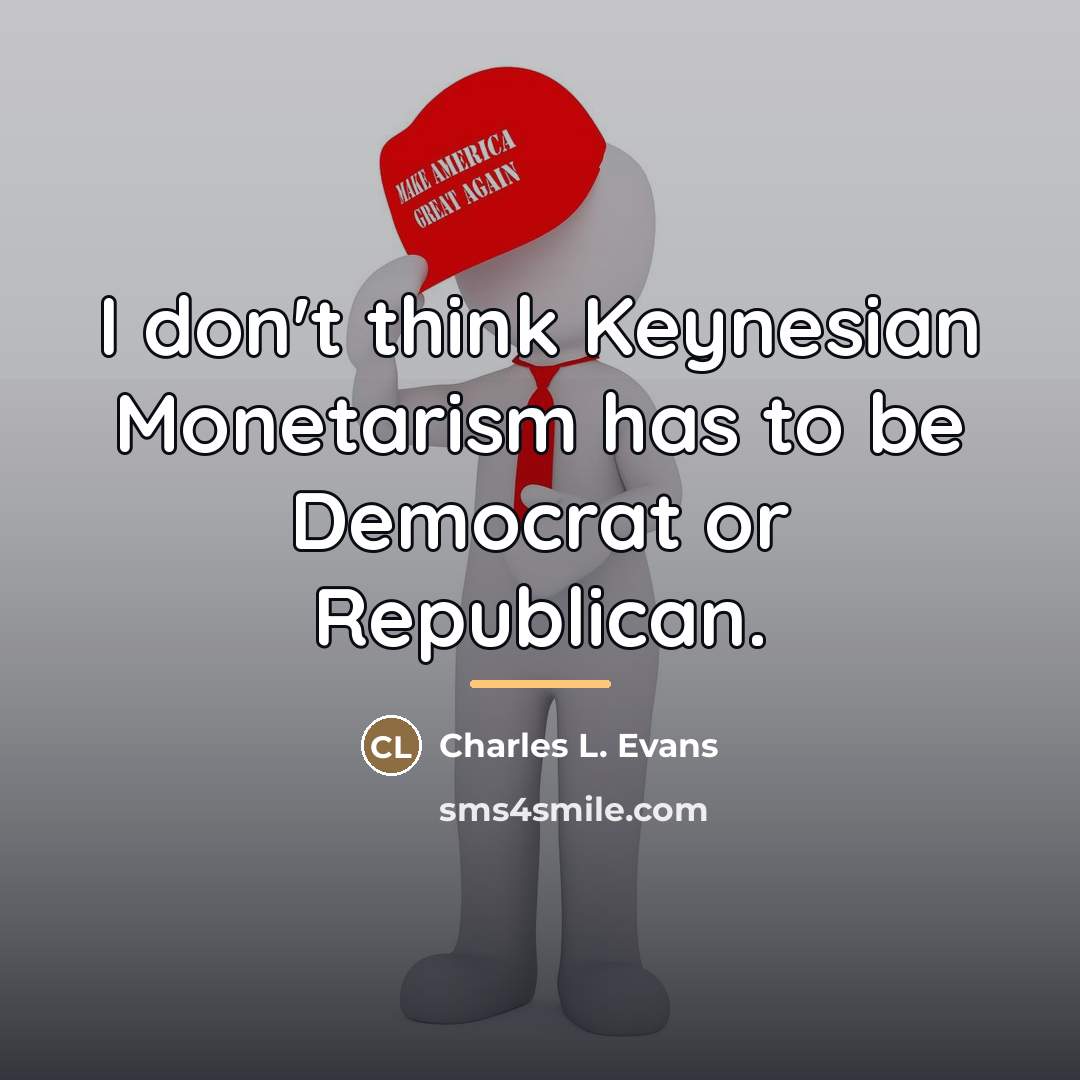 “I don't think Keynesian Monetarism has to be Democrat or…” quote by Charles L. Evans