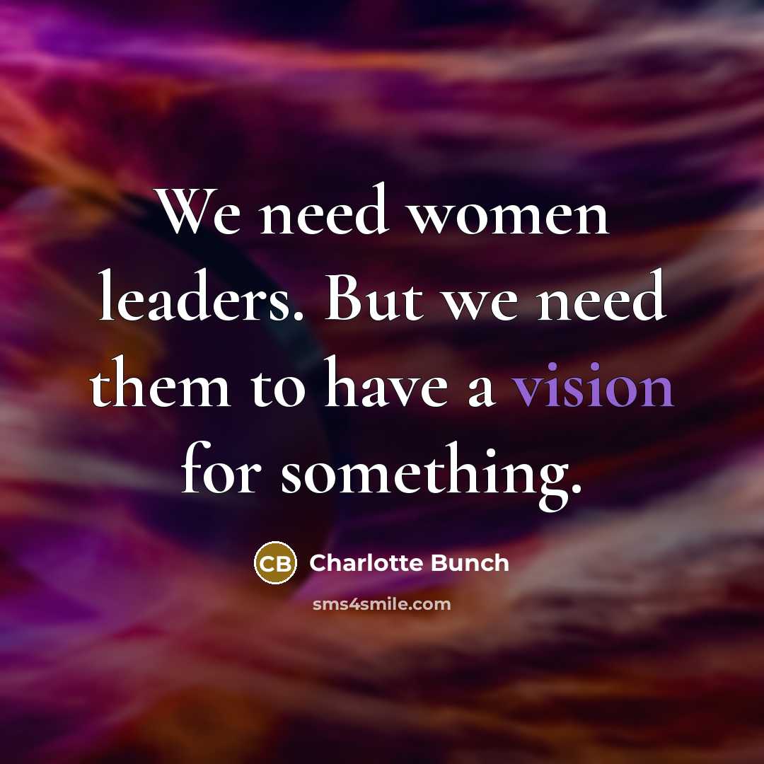 “We need women leaders. But we need them to have…” quote by Charlotte Bunch