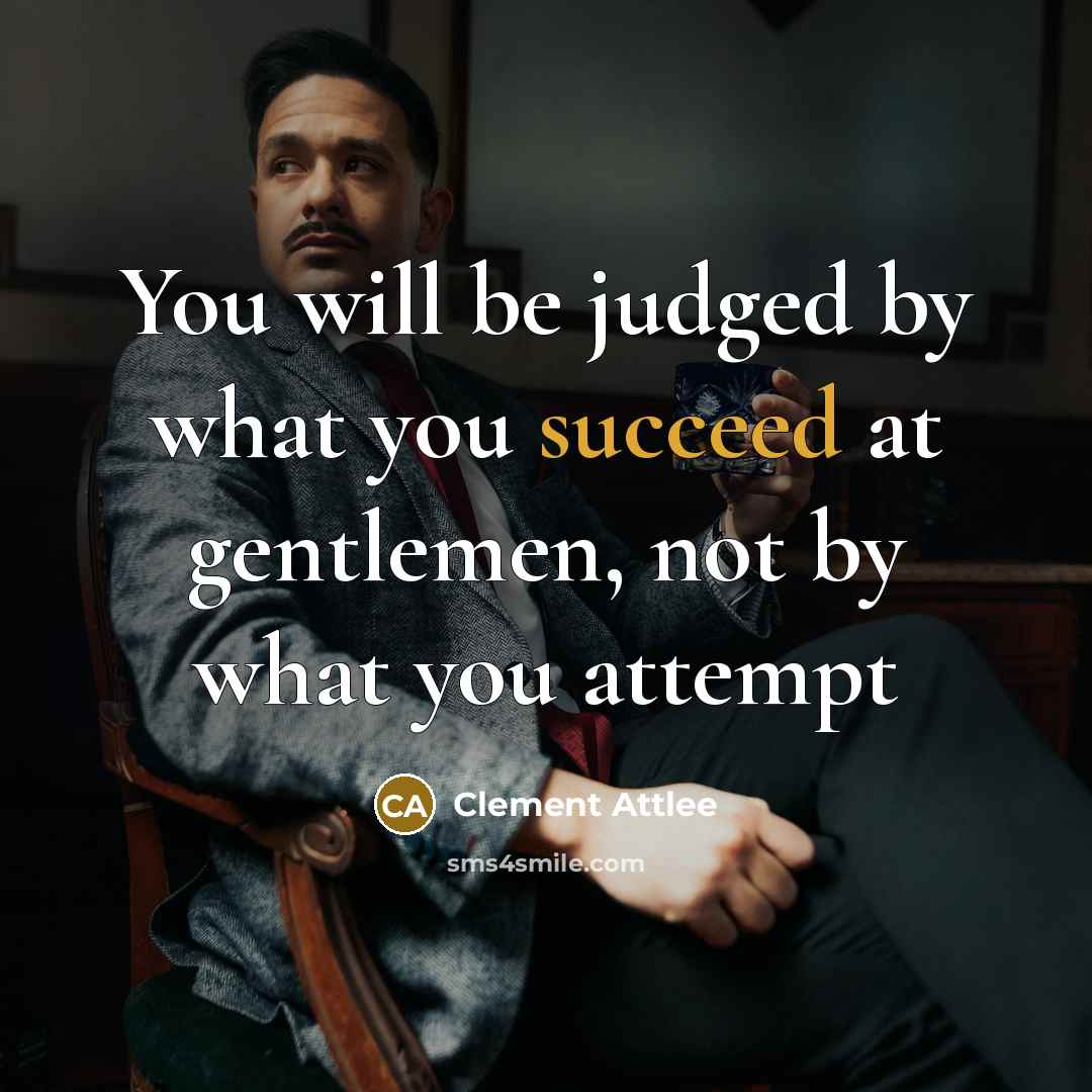 “You will be judged by what you succeed at gentlemen,…” quote by Clement Attlee