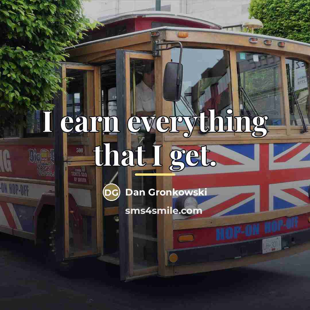 “I earn everything that I get.…” quote by Dan Gronkowski