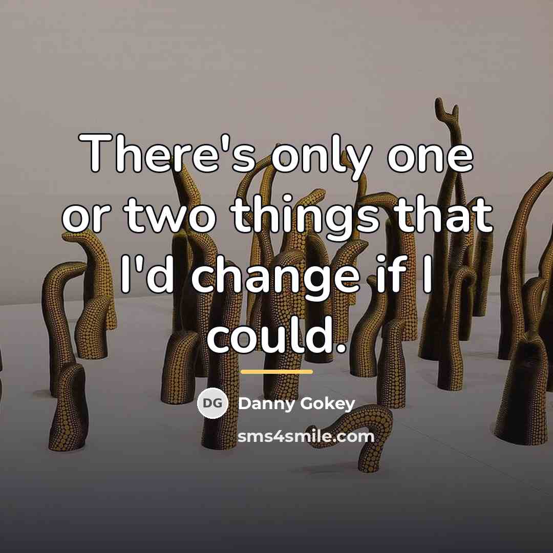 “There's only one or two things that I'd change if…” quote by Danny Gokey