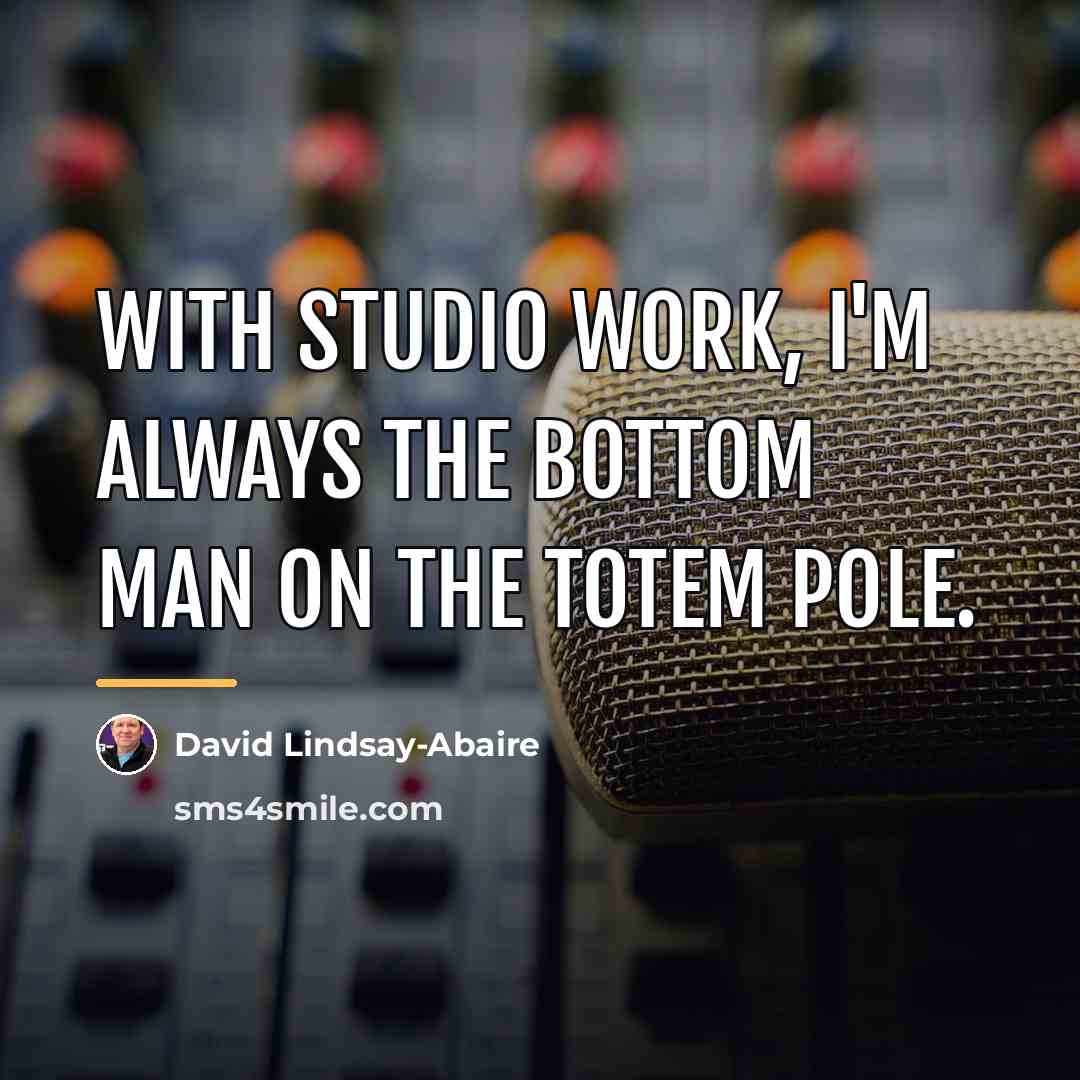 “With studio work, I'm always the bottom man on the…” quote by David Lindsay-Abaire