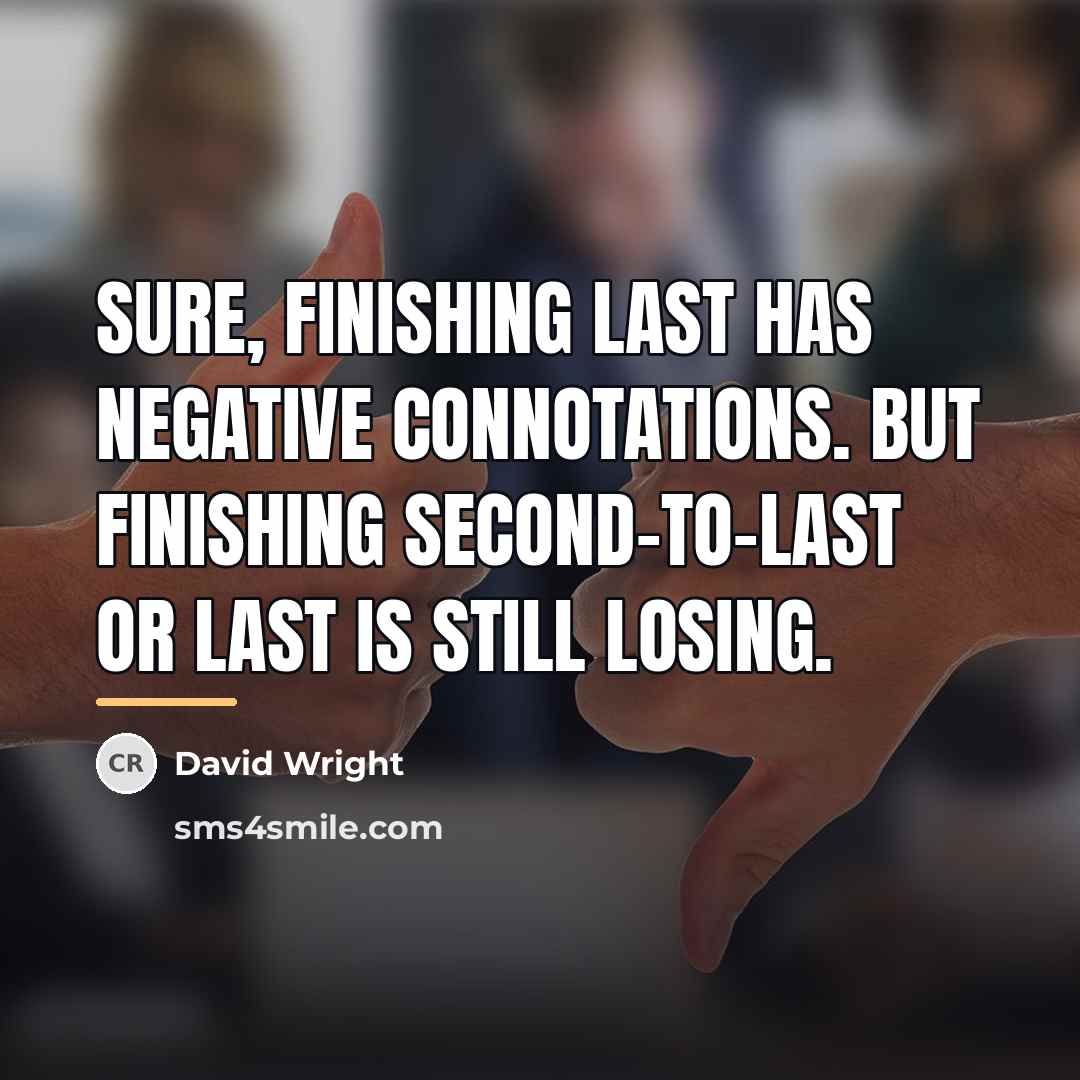 “Sure, finishing last has negative connotations. But finishing second-to-last or…” quote by David Wright